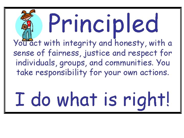 Principled You act with integrity and honesty, with a sense of fairness, justice and
