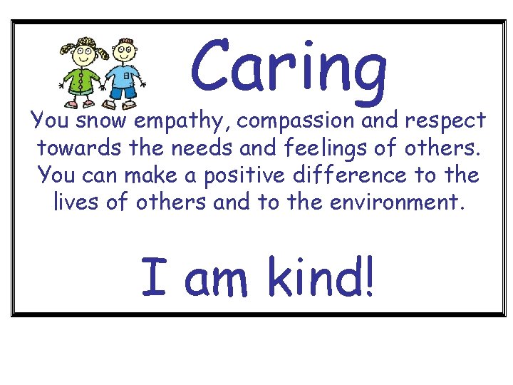 Caring You show empathy, compassion and respect towards the needs and feelings of others.