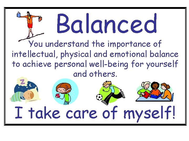 Balanced You understand the importance of intellectual, physical and emotional balance to achieve personal