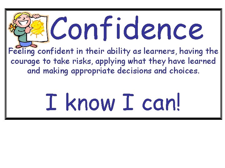 Confidence Feeling confident in their ability as learners, having the courage to take risks,