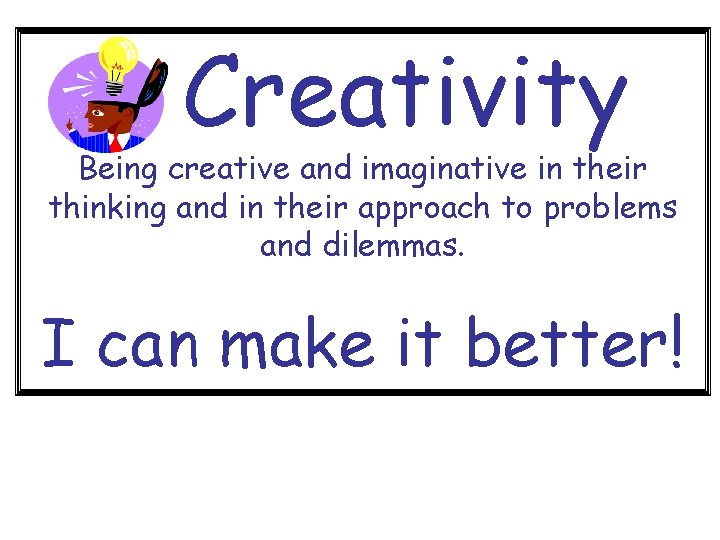 Creativity Being creative and imaginative in their thinking and in their approach to problems