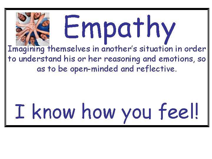Empathy Imagining themselves in another’s situation in order to understand his or her reasoning