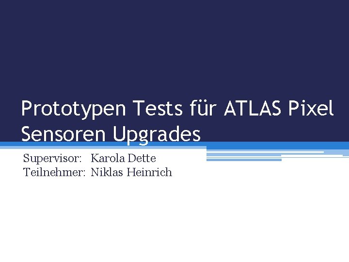 Prototypen Tests für ATLAS Pixel Sensoren Upgrades Supervisor: Karola Dette Teilnehmer: Niklas Heinrich 