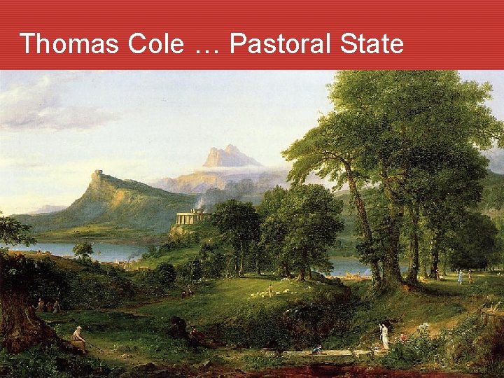 Thomas Cole … Pastoral State The Pastoral State 