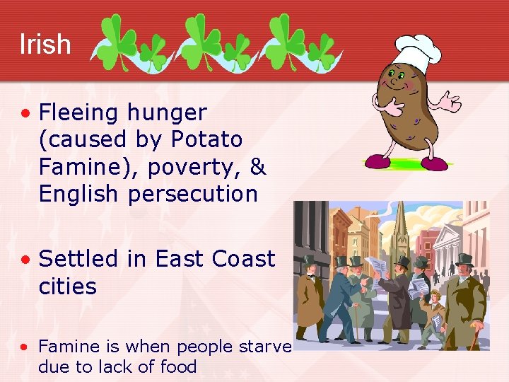 Irish • Fleeing hunger (caused by Potato Famine), poverty, & English persecution • Settled