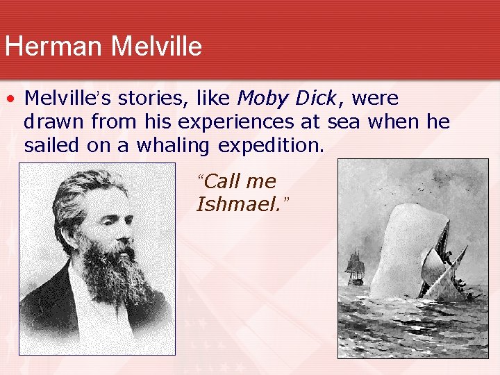 Herman Melville • Melville’s stories, like Moby Dick, were drawn from his experiences at