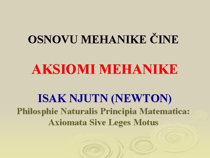 OSNOVU MEHANIKE ČINE AKSIOMI MEHANIKE ISAK NJUTN (NEWTON) Philosphie Naturalis Principia Matematica: Axiomata Sive