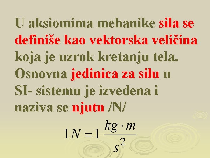 U aksiomima mehanike sila se definiše kao vektorska veličina koja je uzrok kretanju tela.