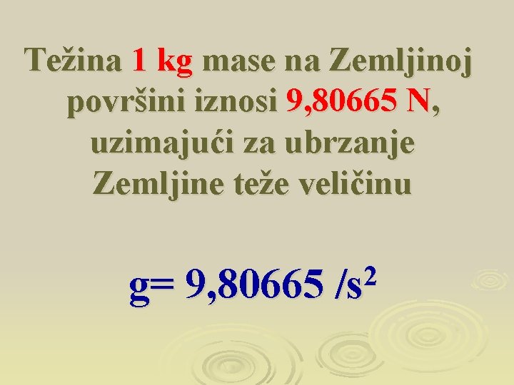 Težina 1 kg mase na Zemljinoj površini iznosi 9, 80665 N, uzimajući za ubrzanje