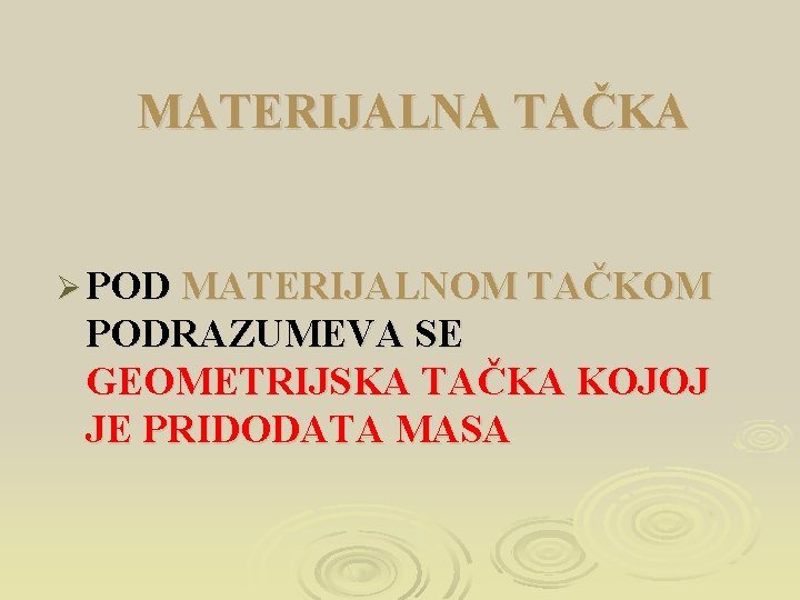 MATERIJALNA TAČKA Ø POD MATERIJALNOM TAČKOM PODRAZUMEVA SE GEOMETRIJSKA TAČKA KOJOJ JE PRIDODATA MASA
