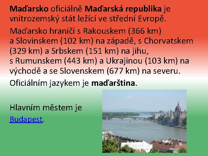 Maďarsko oficiálně Maďarská republika je vnitrozemský stát ležící ve střední Evropě. Maďarsko hraničí s