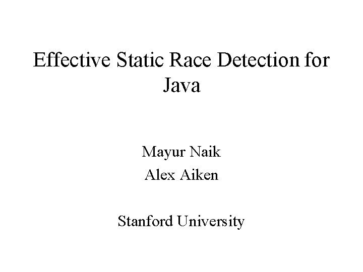 Effective Static Race Detection for Java Mayur Naik Alex Aiken Stanford University 