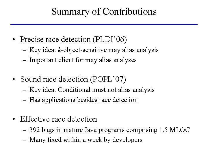 Summary of Contributions • Precise race detection (PLDI’ 06) – Key idea: k-object-sensitive may