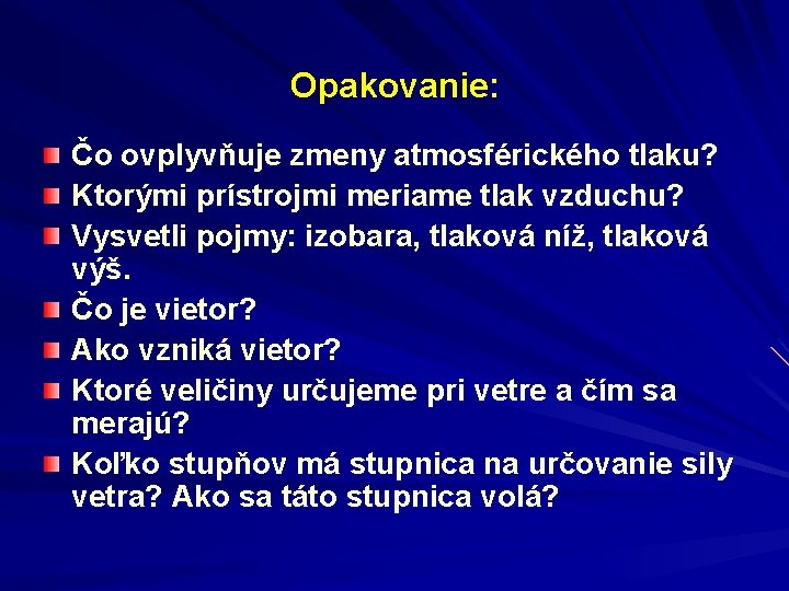 Opakovanie: Čo ovplyvňuje zmeny atmosférického tlaku? Ktorými prístrojmi meriame tlak vzduchu? Vysvetli pojmy: izobara,