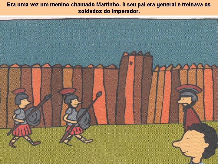 Era uma vez um menino chamado Martinho. 0 seu pai era general e treinava