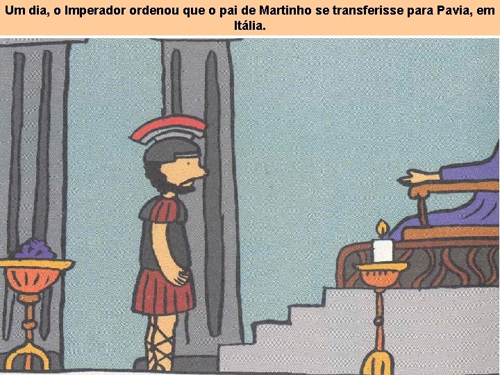 Um dia, o Imperador ordenou que o pai de Martinho se transferisse para Pavia,