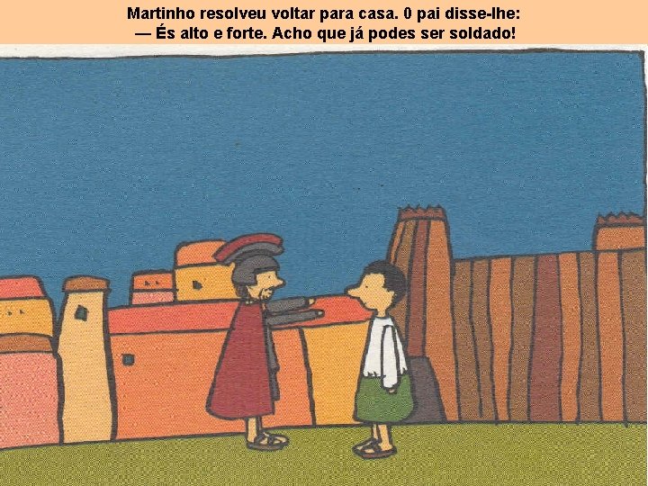 Martinho resolveu voltar para casa. 0 pai disse-lhe: — És alto e forte. Acho