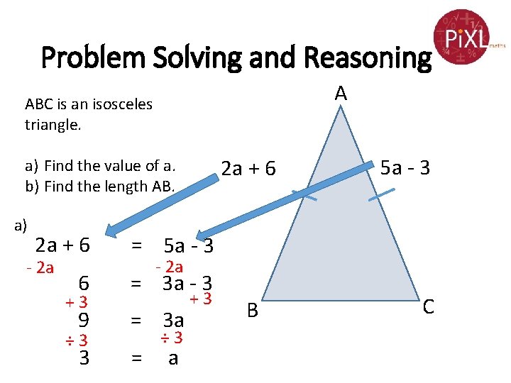 Problem Solving and Reasoning A ABC is an isosceles triangle. 2 a + 6