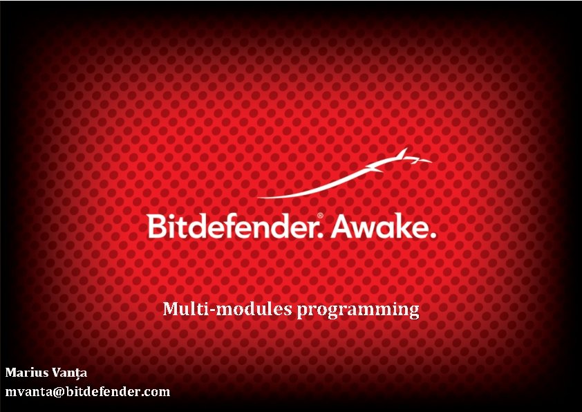 Multi-modules programming mvanta@bitdefender. com 