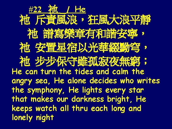 #22 祂 / He 祂 斥責風浪，狂風大浪平靜 祂 譜寫樂章有和諧安寧， 祂 安置星宿以光華綴黝穹， 祂 步步保守雖孤寂夜無窮； He can