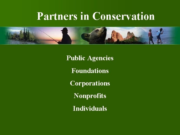 Partners in Conservation Public Agencies Foundations Corporations Nonprofits Individuals 