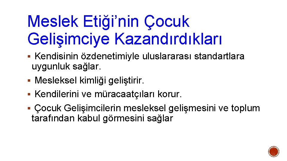 Meslek Etiği’nin Çocuk Gelişimciye Kazandırdıkları § Kendisinin özdenetimiyle uluslararası standartlara uygunluk sağlar. § Mesleksel Meslek Etiği’nin Çocuk Gelişimciye Kazandırdıkları § Kendisinin özdenetimiyle uluslararası standartlara uygunluk sağlar. § Mesleksel