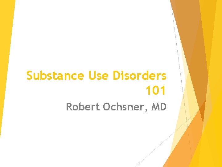 Substance Use Disorders 101 Robert Ochsner, MD 