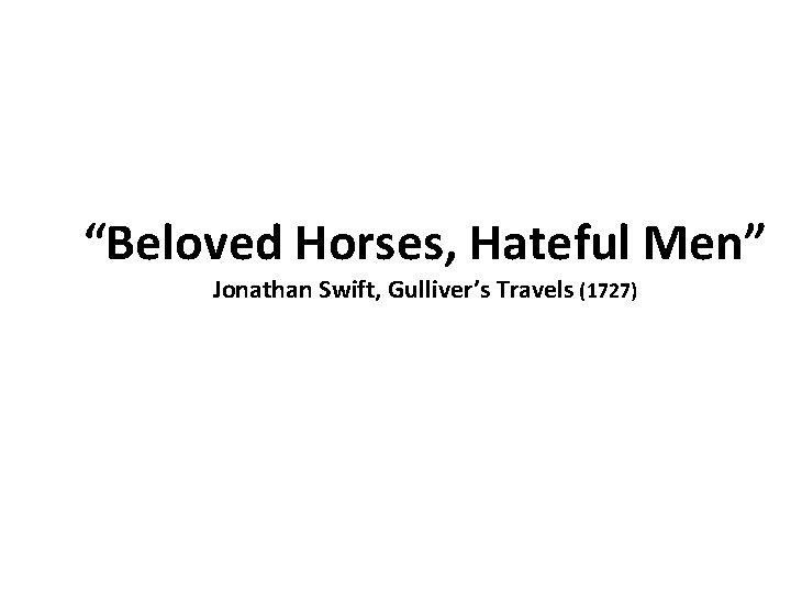 “Beloved Horses, Hateful Men” Jonathan Swift, Gulliver’s Travels (1727) 