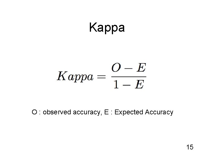 Kappa O : observed accuracy, E : Expected Accuracy 15 