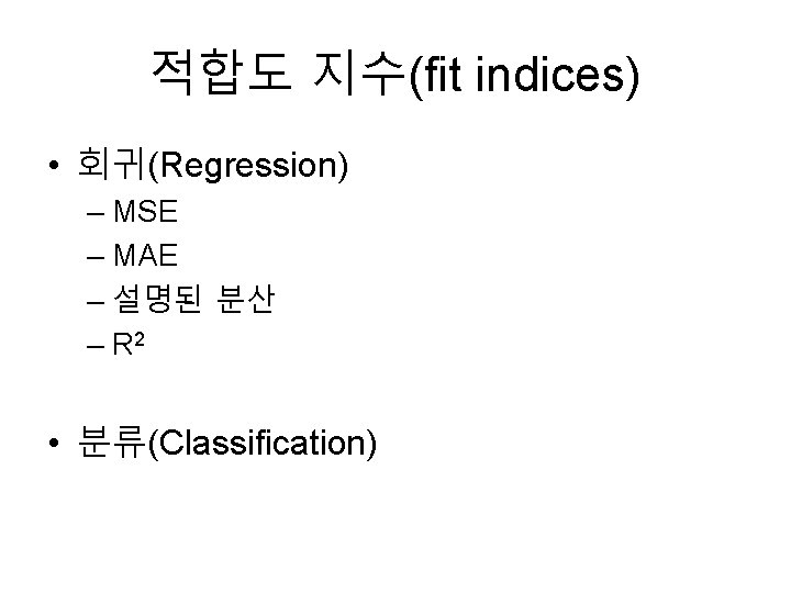 적합도 지수(fit indices) • 회귀(Regression) – MSE – MAE – 설명된 분산 – R