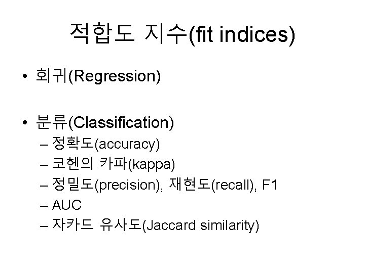 적합도 지수(fit indices) • 회귀(Regression) • 분류(Classification) – 정확도(accuracy) – 코헨의 카파(kappa) – 정밀도(precision),