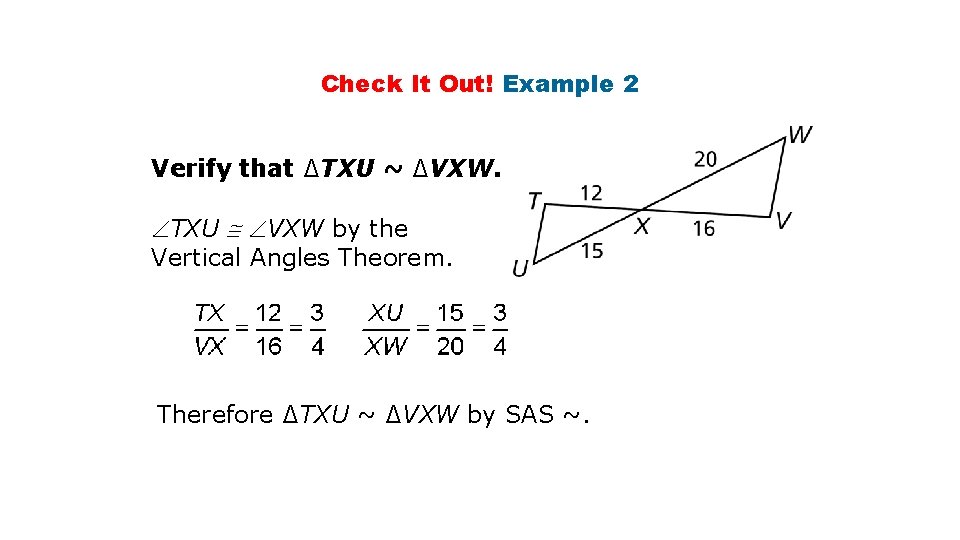 Check It Out! Example 2 Verify that ∆TXU ~ ∆VXW. TXU VXW by the