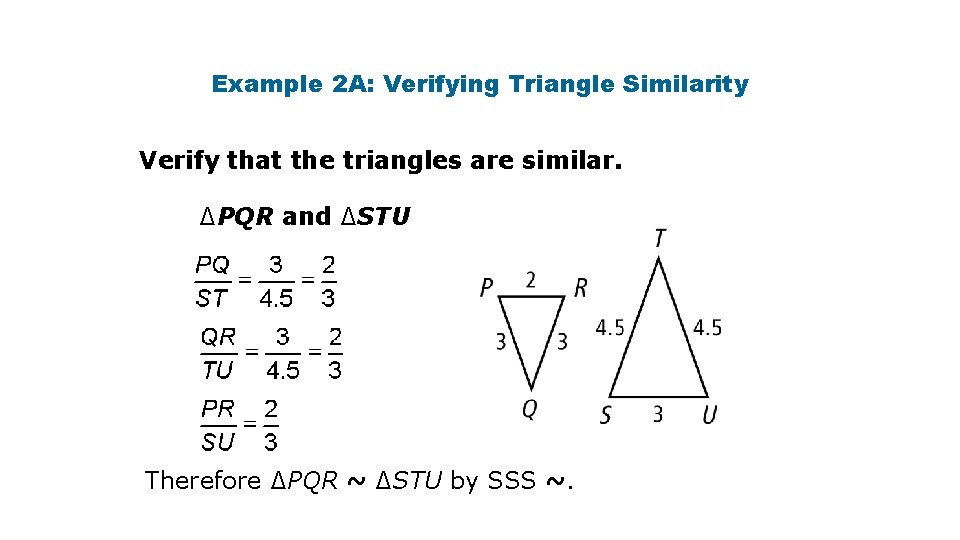 Example 2 A: Verifying Triangle Similarity Verify that the triangles are similar. ∆PQR and