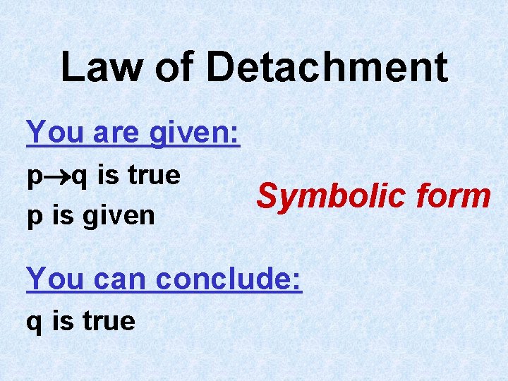 Law of Detachment You are given: p q is true p is given Symbolic