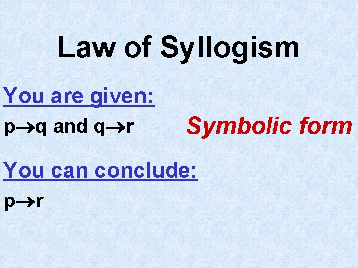 Law of Syllogism You are given: p q and q r Symbolic form You