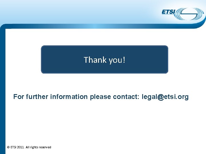 Thank you! For further information please contact: legal@etsi. org © ETSI 2011. All rights