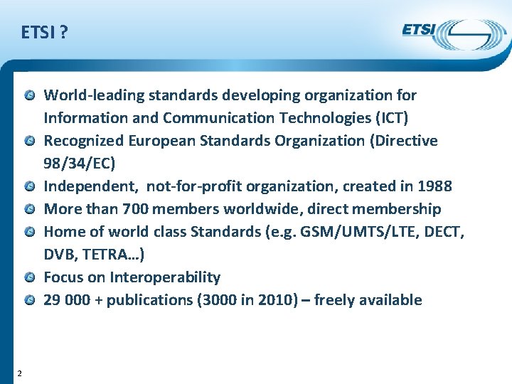 ETSI ? World-leading standards developing organization for Information and Communication Technologies (ICT) Recognized European ETSI ? World-leading standards developing organization for Information and Communication Technologies (ICT) Recognized European