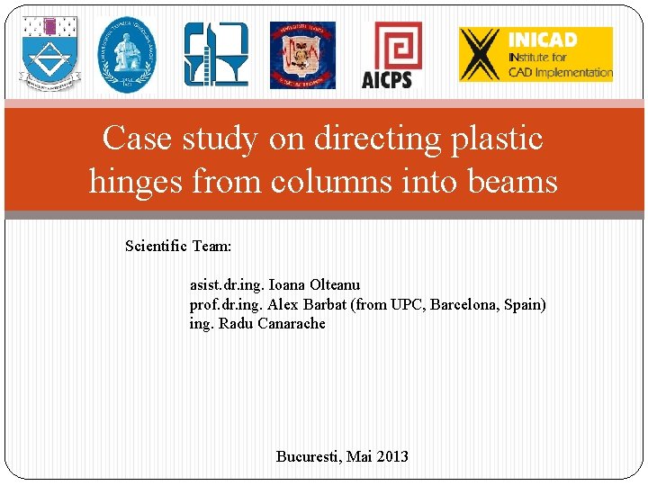 Case study on directing plastic hinges from columns into beams Scientific Team: asist. dr.