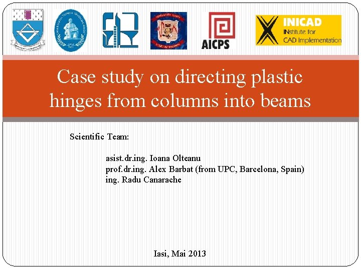 Case study on directing plastic hinges from columns into beams Scientific Team: asist. dr.