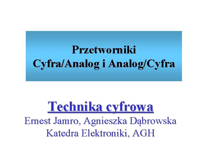 Przetworniki Cyfra/Analog i Analog/Cyfra Technika cyfrowa Ernest Jamro, Agnieszka Dąbrowska Katedra Elektroniki, AGH 