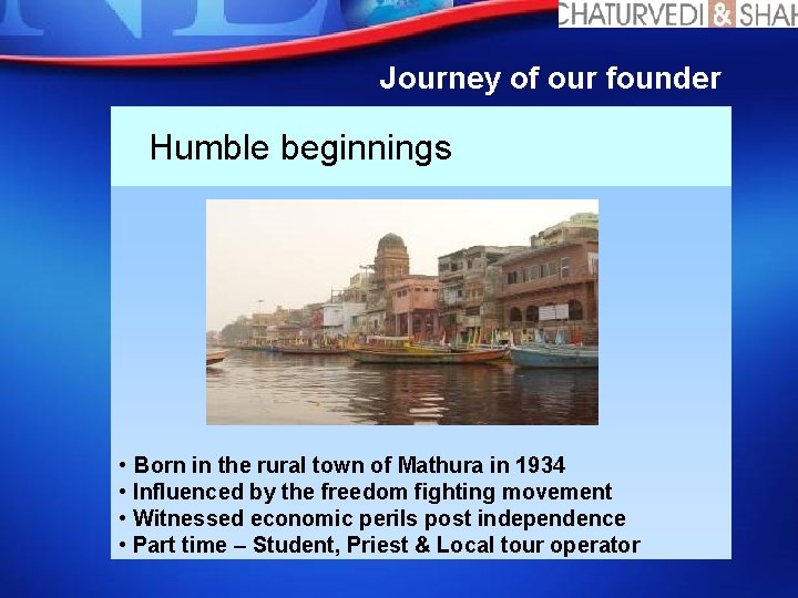 Journey of our founder Humble beginnings • Born in the rural town of Mathura