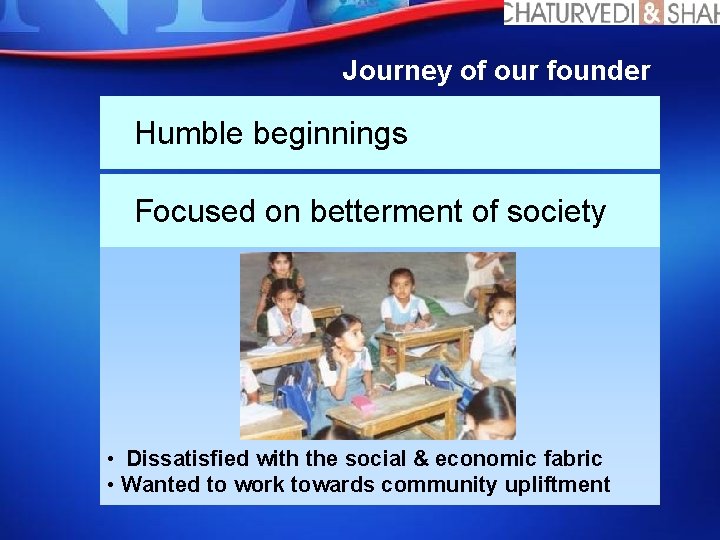 Journey of our founder Humble beginnings Focused on betterment of society • Dissatisfied with