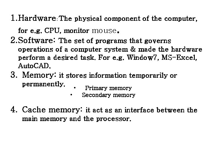 1. Hardware: The physical component of the computer, for e. g. CPU, monitor mouse. 1. Hardware: The physical component of the computer, for e. g. CPU, monitor mouse.