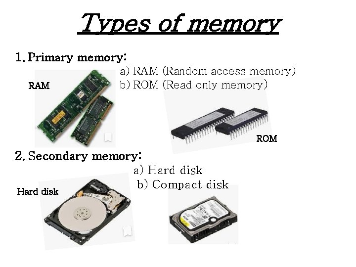 Types of memory 1. Primary memory: RAM a) RAM (Random access memory) b) ROM Types of memory 1. Primary memory: RAM a) RAM (Random access memory) b) ROM
