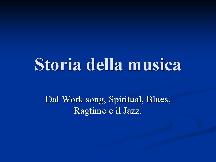 Storia della musica Dal Work song, Spiritual, Blues, Ragtime e il Jazz. 
