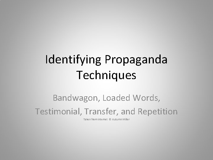Identifying Propaganda Techniques Bandwagon, Loaded Words, Testimonial, Transfer, and Repetition Taken from internet ©