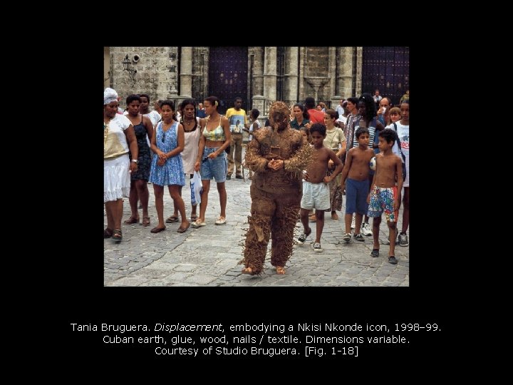 Tania Bruguera. Displacement, embodying a Nkisi Nkonde icon, 1998– 99. Cuban earth, glue, wood,