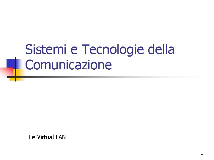 Sistemi e Tecnologie della Comunicazione Le Virtual LAN 1 Sistemi e Tecnologie della Comunicazione Le Virtual LAN 1