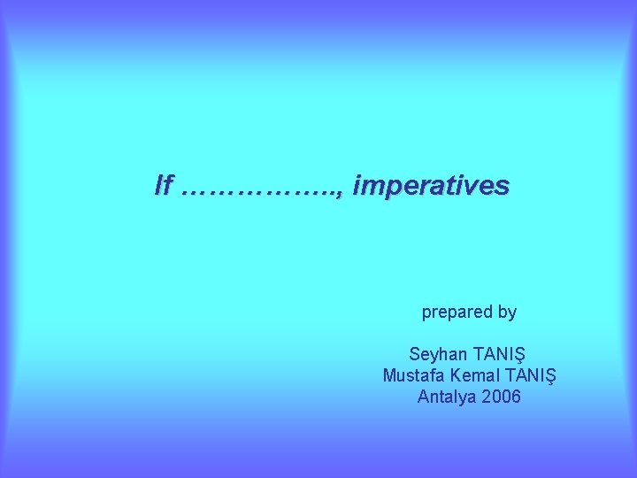 If ……………. . , imperatives prepared by Seyhan TANIŞ Mustafa Kemal TANIŞ Antalya 2006