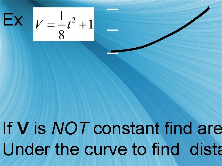 Ex If V is NOT constant find are Under the curve to find dista